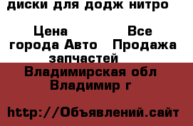 диски для додж нитро. › Цена ­ 30 000 - Все города Авто » Продажа запчастей   . Владимирская обл.,Владимир г.